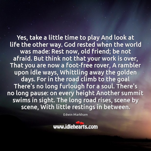 Yes, take a little time to play And look at life the Edwin Markham Picture Quote