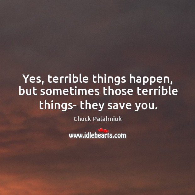 Yes, terrible things happen, but sometimes those terrible things- they save you. Image