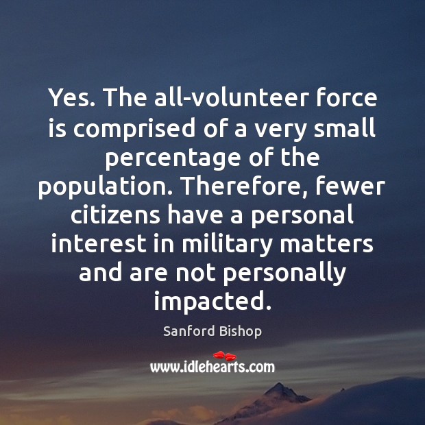 Yes. The all-volunteer force is comprised of a very small percentage of Sanford Bishop Picture Quote