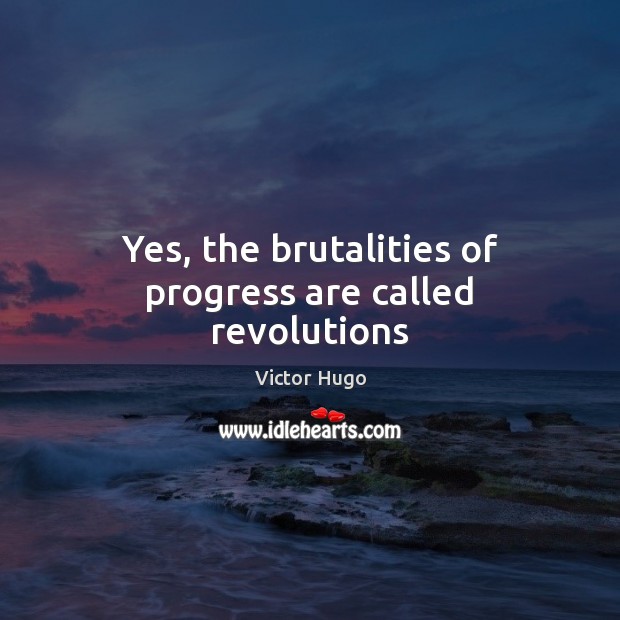 Yes, the brutalities of progress are called revolutions Victor Hugo Picture Quote