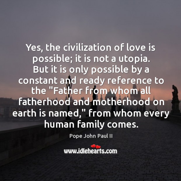 Yes, the civilization of love is possible; it is not a utopia. Love Is Quotes Image