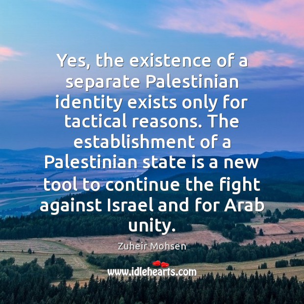 Yes, the existence of a separate Palestinian identity exists only for tactical Zuheir Mohsen Picture Quote