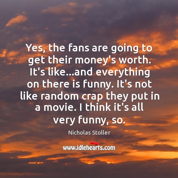 Yes, the fans are going to get their money’s worth. It’s like… Nicholas Stoller Picture Quote