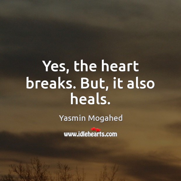 Yes, the heart breaks. But, it also heals. Yasmin Mogahed Picture Quote