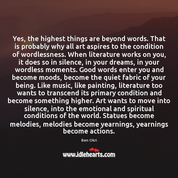 Yes, the highest things are beyond words. That is probably why all Ben Okri Picture Quote
