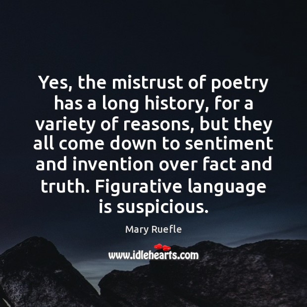 Yes, the mistrust of poetry has a long history, for a variety Mary Ruefle Picture Quote
