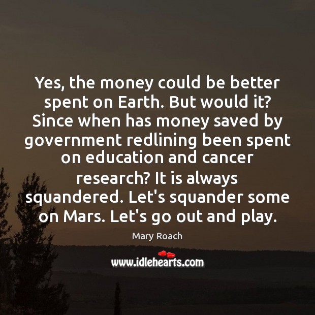 Yes, the money could be better spent on Earth. But would it? Mary Roach Picture Quote