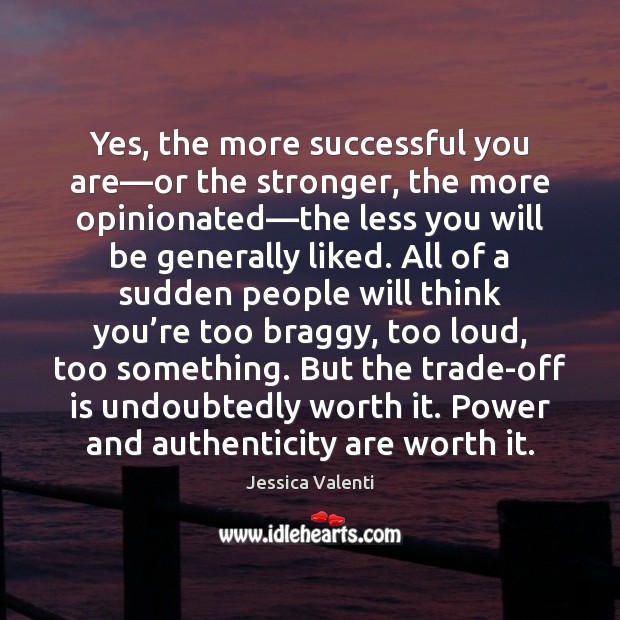 Yes, the more successful you are—or the stronger, the more opinionated— Jessica Valenti Picture Quote