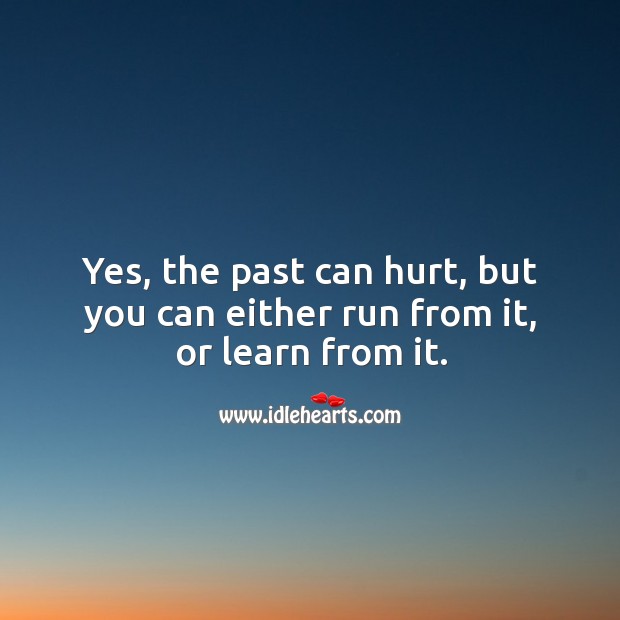 Yes, the past can hurt, but you can either run from it, or learn from it. Hurt Quotes Image