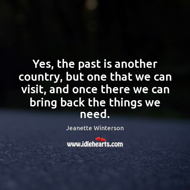 Yes, the past is another country, but one that we can visit, Jeanette Winterson Picture Quote