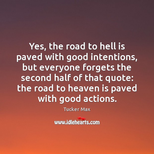 Yes, the road to hell is paved with good intentions, but everyone Tucker Max Picture Quote