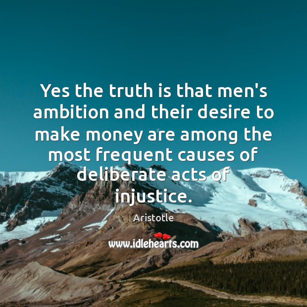 Yes the truth is that men’s ambition and their desire to make Aristotle Picture Quote