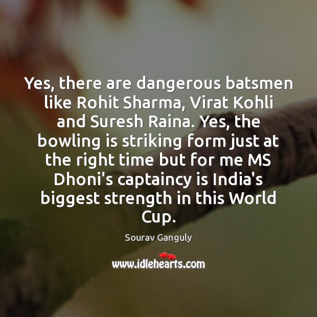Yes, there are dangerous batsmen like Rohit Sharma, Virat Kohli and Suresh Sourav Ganguly Picture Quote