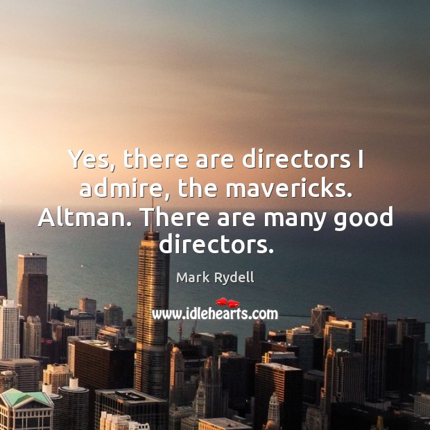 Yes, there are directors I admire, the mavericks. Altman. There are many good directors. Mark Rydell Picture Quote