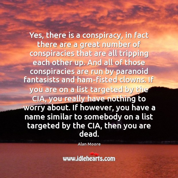 Yes, there is a conspiracy, in fact there are a great number Alan Moore Picture Quote