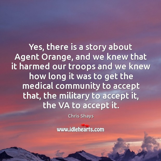 Yes, there is a story about agent orange, and we knew that it harmed our troops and Image
