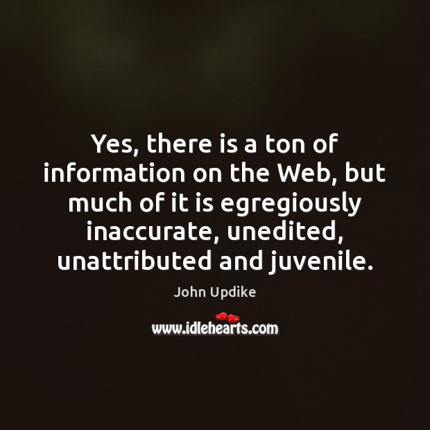 Yes, there is a ton of information on the Web, but much John Updike Picture Quote