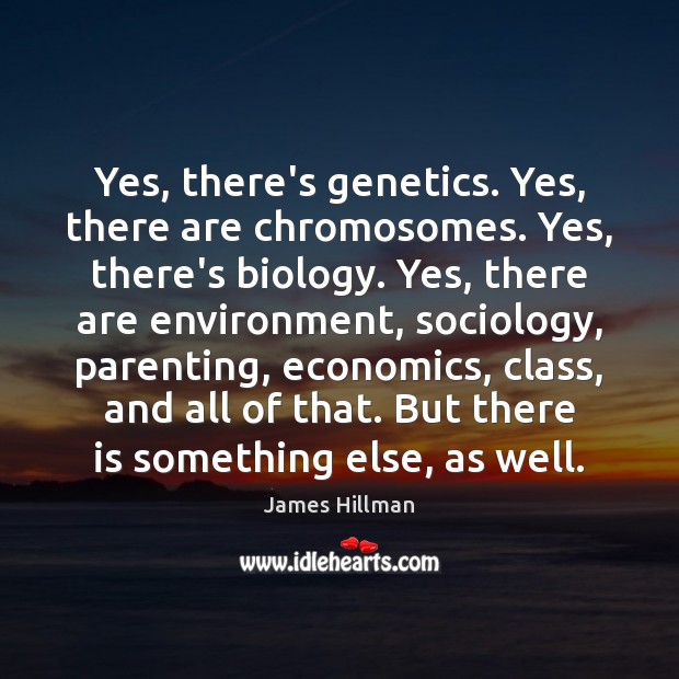 Yes, there’s genetics. Yes, there are chromosomes. Yes, there’s biology. Yes, there James Hillman Picture Quote