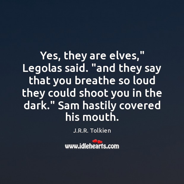 Yes, they are elves,” Legolas said. “and they say that you breathe Image