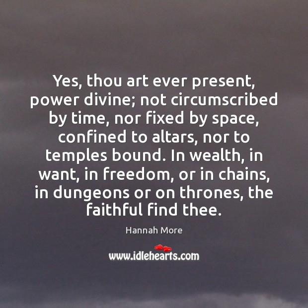 Yes, thou art ever present, power divine; not circumscribed by time, nor Hannah More Picture Quote