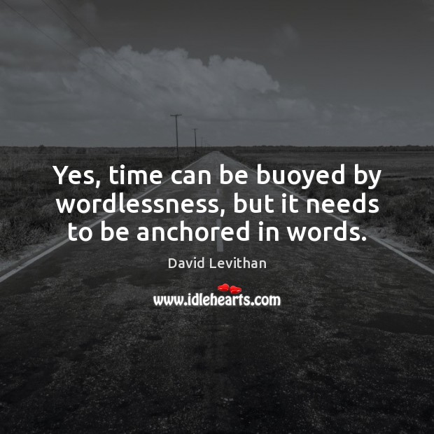 Yes, time can be buoyed by wordlessness, but it needs to be anchored in words. Image