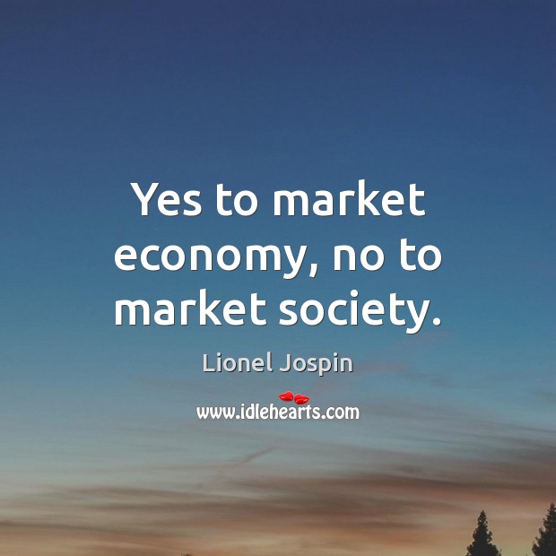 Yes to market economy, no to market society. Lionel Jospin Picture Quote