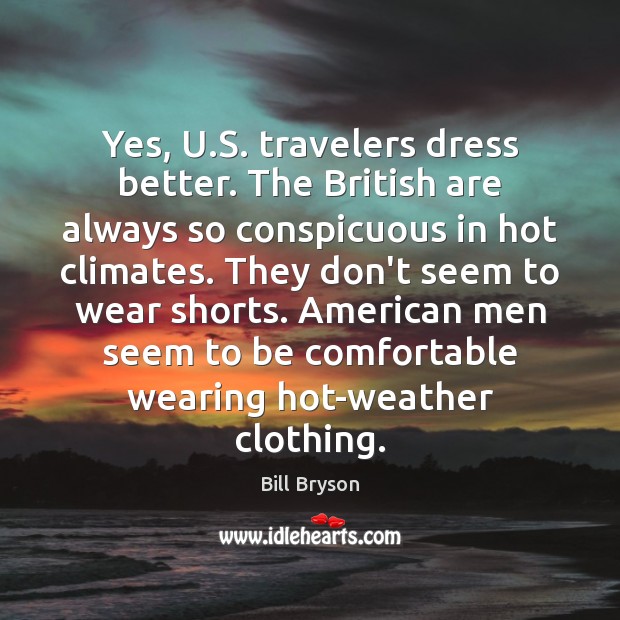 Yes, U.S. travelers dress better. The British are always so conspicuous Bill Bryson Picture Quote