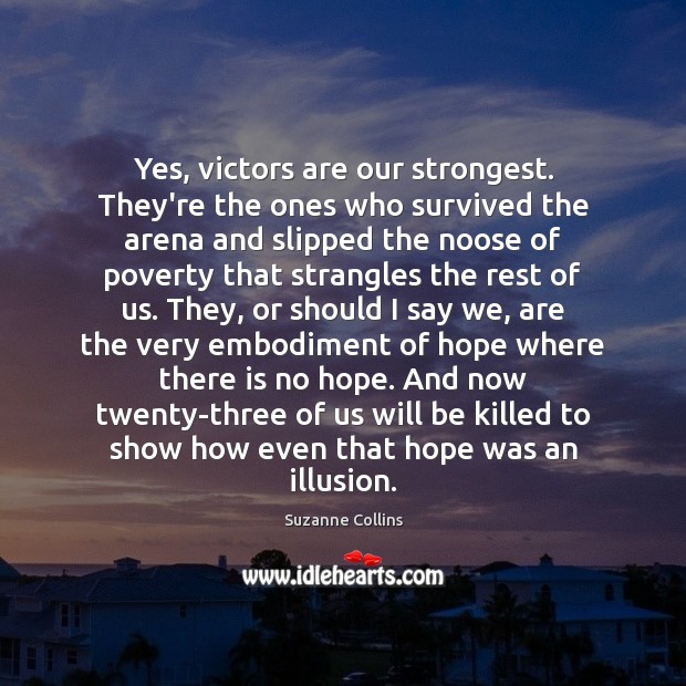 Yes, victors are our strongest. They’re the ones who survived the arena Suzanne Collins Picture Quote