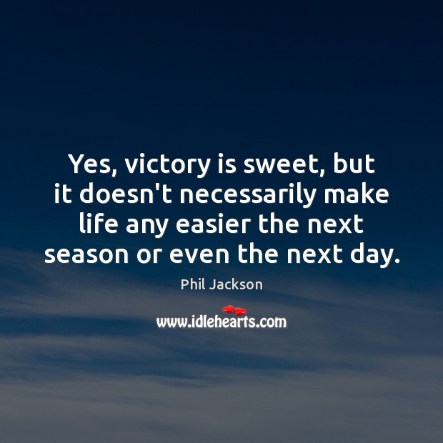 Yes, victory is sweet, but it doesn’t necessarily make life any easier Phil Jackson Picture Quote