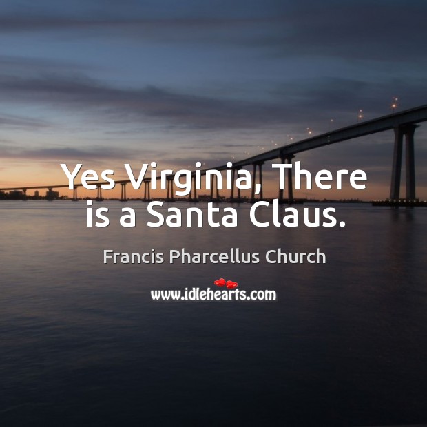 Yes Virginia, There is a Santa Claus. Francis Pharcellus Church Picture Quote