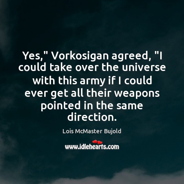 Yes,” Vorkosigan agreed, “I could take over the universe with this army Lois McMaster Bujold Picture Quote