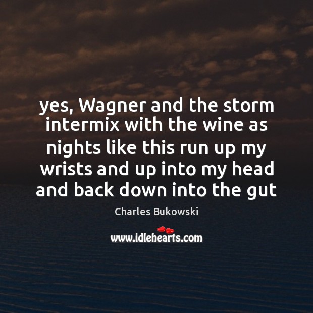 Yes, Wagner and the storm intermix with the wine as nights like Charles Bukowski Picture Quote