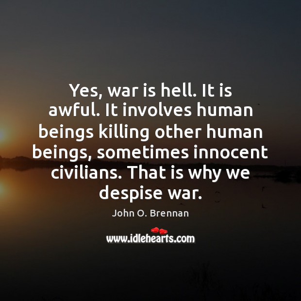 Yes, war is hell. It is awful. It involves human beings killing 