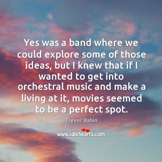 Yes was a band where we could explore some of those ideas Trevor Rabin Picture Quote