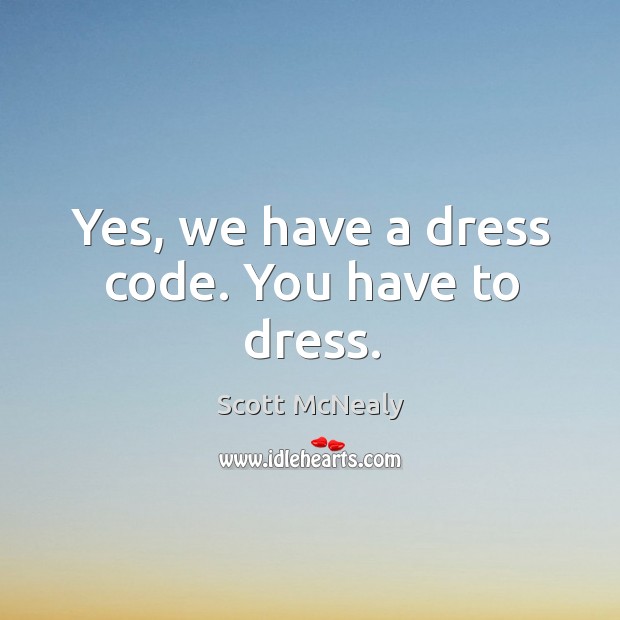 Yes, we have a dress code. You have to dress. Scott McNealy Picture Quote