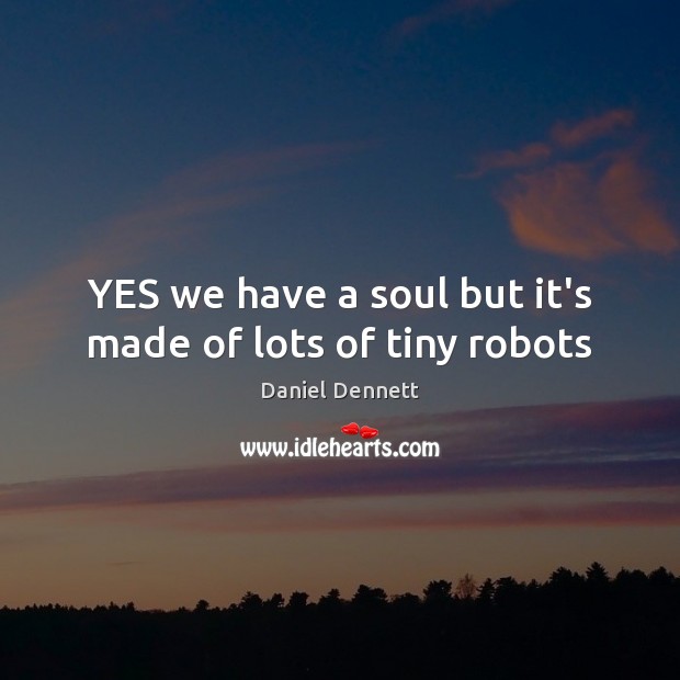 YES we have a soul but it’s made of lots of tiny robots Image