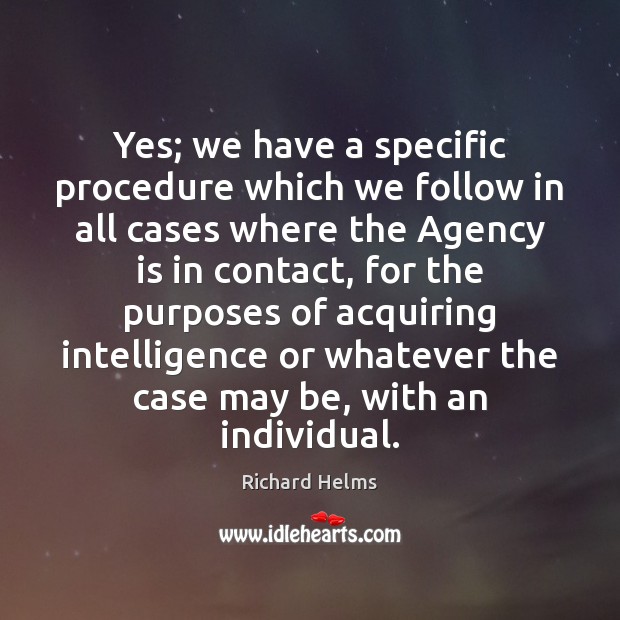 Yes; we have a specific procedure which we follow in all cases Richard Helms Picture Quote
