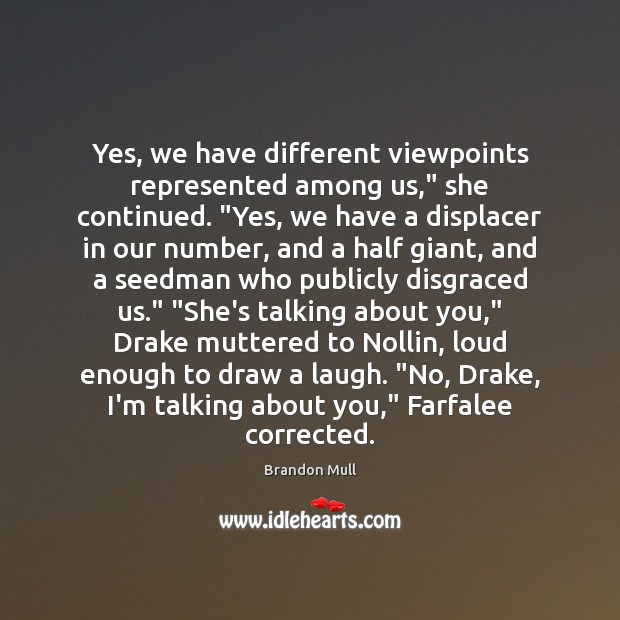 Yes, we have different viewpoints represented among us,” she continued. “Yes, we Brandon Mull Picture Quote