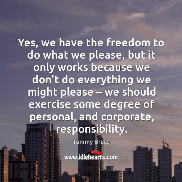 Yes, we have the freedom to do what we please, but it only works because we don’t do Exercise Quotes Image