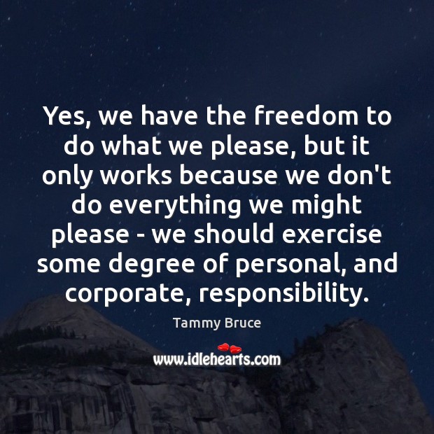 Yes, we have the freedom to do what we please, but it Tammy Bruce Picture Quote