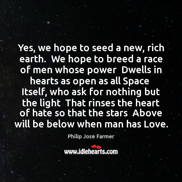 Yes, we hope to seed a new, rich earth.  We hope to Philip Jose Farmer Picture Quote