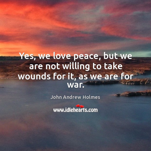 Yes, we love peace, but we are not willing to take wounds for it, as we are for war. War Quotes Image