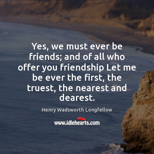 Yes, we must ever be friends; and of all who offer you Image