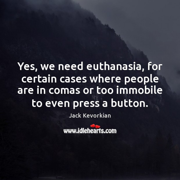 Yes, we need euthanasia, for certain cases where people are in comas Jack Kevorkian Picture Quote