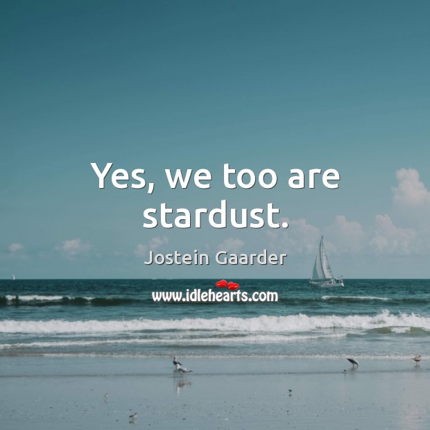 Yes, we too are stardust. Jostein Gaarder Picture Quote