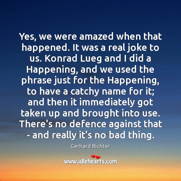 Yes, we were amazed when that happened. It was a real joke Gerhard Richter Picture Quote