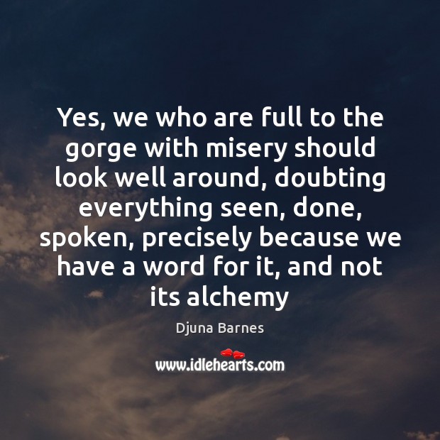 Yes, we who are full to the gorge with misery should look Djuna Barnes Picture Quote