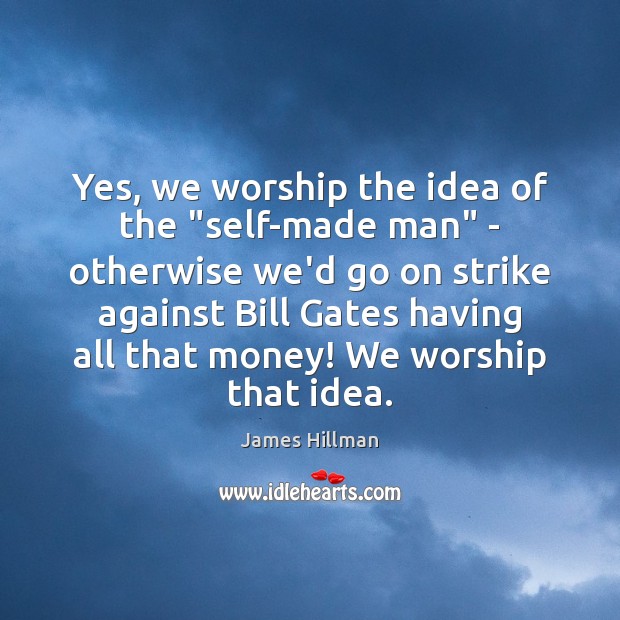 Yes, we worship the idea of the “self-made man” – otherwise we’d James Hillman Picture Quote
