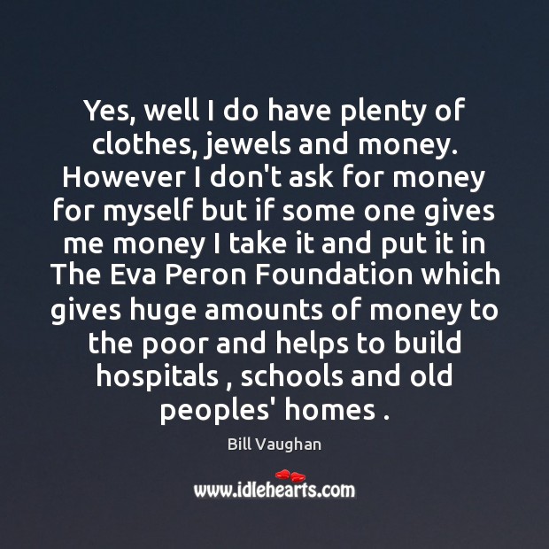 Yes, well I do have plenty of clothes, jewels and money. However Bill Vaughan Picture Quote