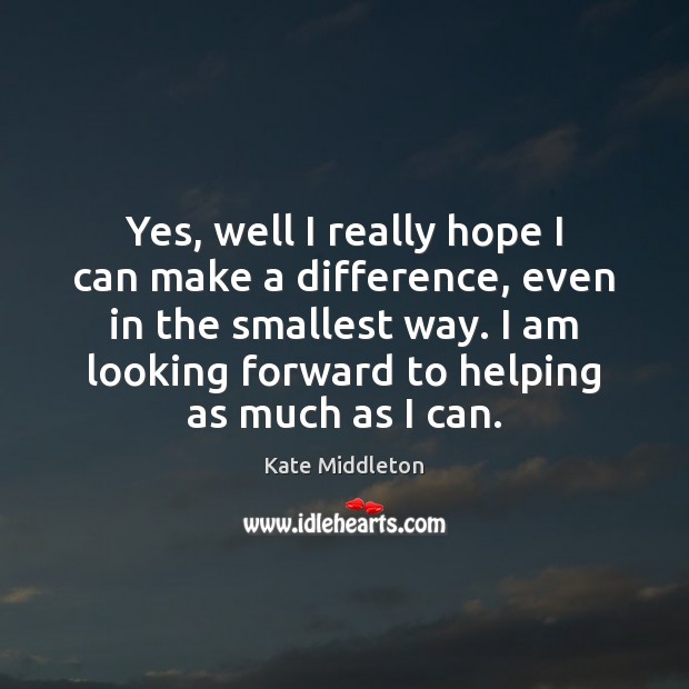 Yes, well I really hope I can make a difference, even in Kate Middleton Picture Quote